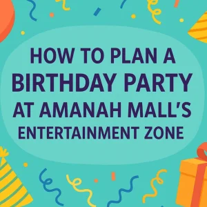 How to Plan a Birthday Party at Amanah Mall’s Entertainment Zone
