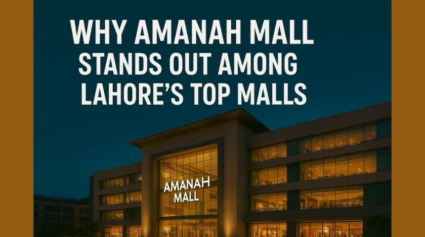 Why Amanah Mall Stands Out Among Lahore’s Top Malls
